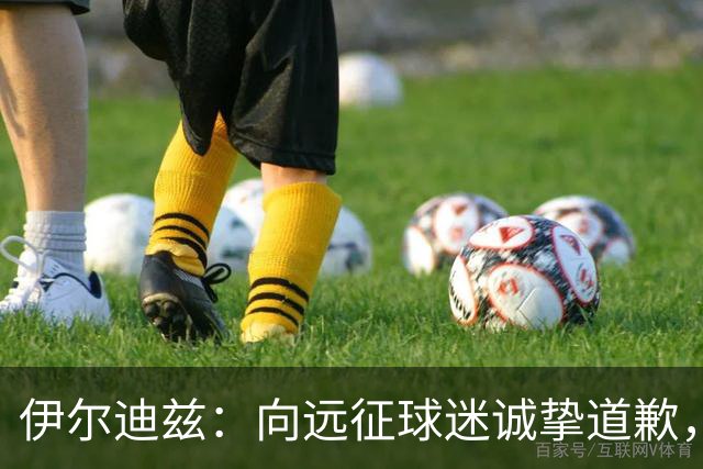 伊尔迪兹：向远征球迷诚挚道歉，全队发挥尚可但赛果不尽人意