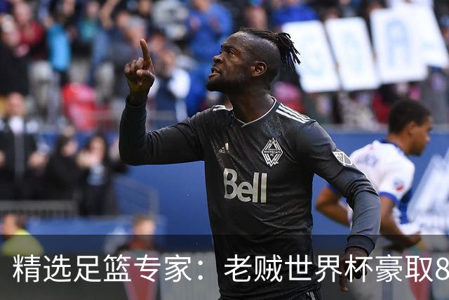 精选足篮专家：老贼世界杯豪取8连红！旺哥6连红