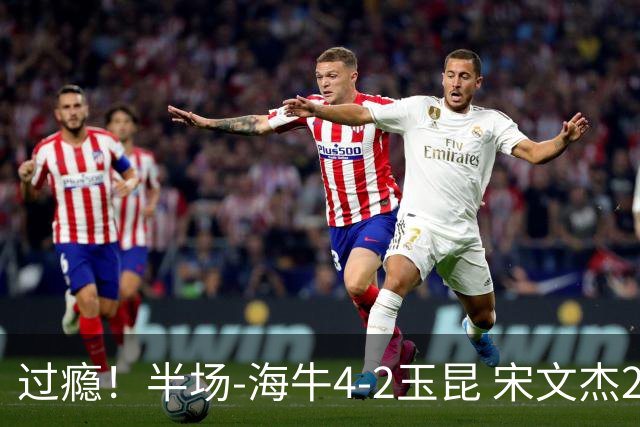 过瘾！半场-海牛4-2玉昆 宋文杰2传1射林创益0角度建功卡约送礼