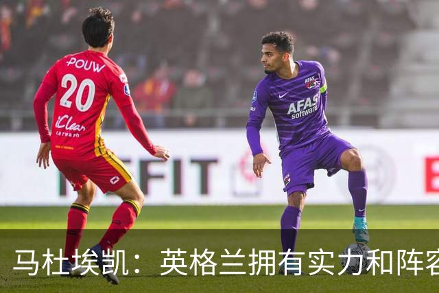 马杜埃凯：英格兰拥有实力和阵容深度 和萨卡的竞争不算敌对关系